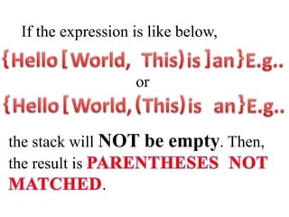 If the expression is like below, 
or 
the stack will NOT be empty. Then, 
the result is PARENTHESES NOT 
MATCHED. 
 