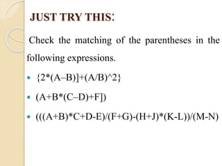 JUST TRY THIS: 
Check the matching of the parentheses in the 
following expressions. 
 {2*(A–B)]+(A/B)^2} 
 (A+B*(C–D)+F]) 
 (((A+B)*C+D-E)/(F+G)-(H+J)*(K-L))/(M-N) 
 