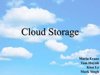 Cloud Storage
Maria Evans
Tam Huynh
Kieu Le
Mark Singh
 
