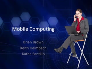 Mobile Computing Brian Brown Keith Heimbach KatheSantillo 