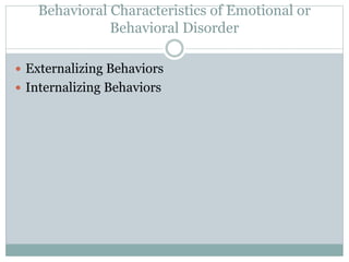 Behavioral Characteristics of Emotional or 
Behavioral Disorder 
 Externalizing Behaviors 
 Internalizing Behaviors 
 