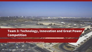 Fall 2022 | Technology, Innovation, and Great Power Competition
Fall 2022 | Technology, Innovation, and Great Power Competition
Lessons Learned - Final Presentation
1
Team 3: Technology, Innovation and Great Power
Competition
 