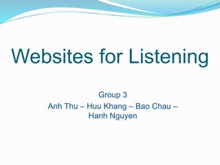Websites for Listening
Group 3
Anh Thu – Huu Khang – Bao Chau –
Hanh Nguyen
 