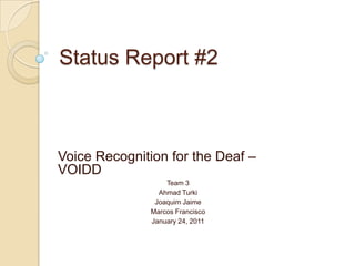 Status Report #2 Voice Recognition for the Deaf – VOIDD Team 3 Ahmad Turki Joaquim Jaime Marcos Francisco January 24, 2011 