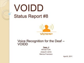 VOIDDStatus Report #8 Voice Recognition for the Deaf – VOIDD Team  3 Ahmad Turki Joaquim Jaime Marcos Francisco                                                                                                  April 6, 2011 