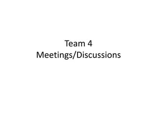 Team 4Meetings/Discussions 