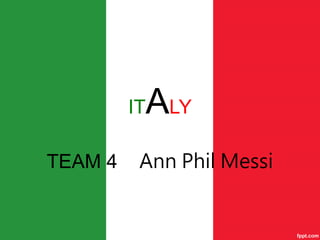 ITALY
TEAM 4 Ann Phil Messi
 