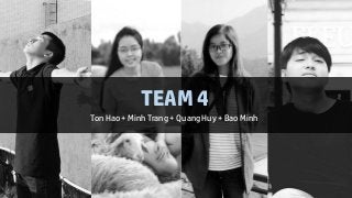 TEAM 4
Ton Hao + Minh Trang + QuangHuy + Bao Minh
 