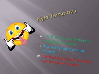 Kyle TerranovaI will always remember my wonderful teachers.The state project was my favoriteThe best thing I did in school was the Omni Theater 