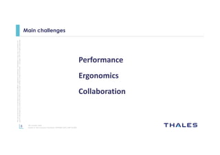 8
Thisdocumentmaynotbereproduced,modified,adapted,published,translated,inanyway,inwholeorin
partordisclosedtoathirdpartywithoutthepriorwrittenconsentofThales-©Thales2015Allrightsreserved.
Ref number- date
Name of the company/ Template : 87204467-DOC-GRP-EN-002
Main challenges
Performance
Ergonomics
Collaboration
 