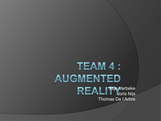 Team 4 : AugmentedReality Stijn VerbekeJoris NijsThomas De l’Arbre 