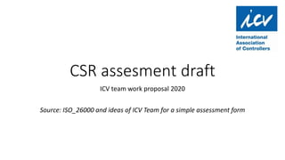 CSR assesment draft
ICV team work proposal 2020
Source: ISO_26000 and ideas of ICV Team for a simple assessment form
 