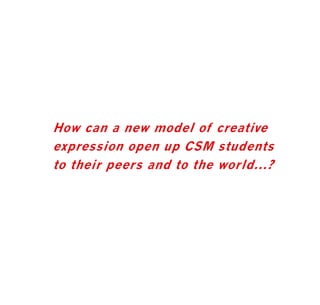 How can a new model of creative
expression open up CSM students
to their peers and to the world...?

 
