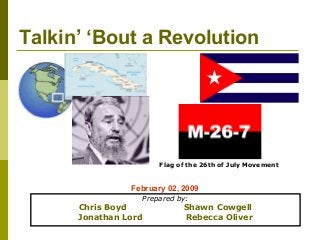 Talkin’ ‘Bout a Revolution
Prepared by:
Chris Boyd Shawn Cowgell
Jonathan Lord Rebecca Oliver
Flag of the 26th of July Movement
February 02, 2009
 