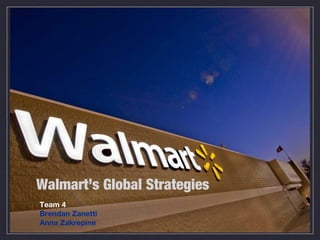 Walmart’s Global Strategies
Team 4
Brendan Zanetti
Anna Zakrepine
 