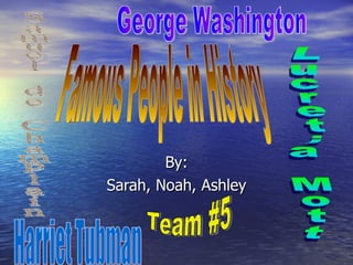 By: Sarah, Noah, Ashley Famous People in History  Harriet Tubman George Washington Lucretia Mott Team #5 Samuel de Champlain 