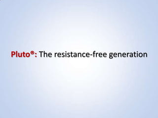 Pluto®: The resistance-free generation 