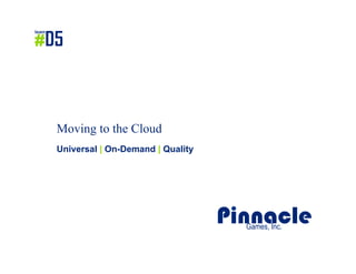 PinnacleGames, Inc.
Moving to the Cloud
Universal | On-Demand | Quality
 