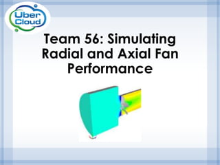 Team 56: Simulating
Radial and Axial Fan
Performance
 