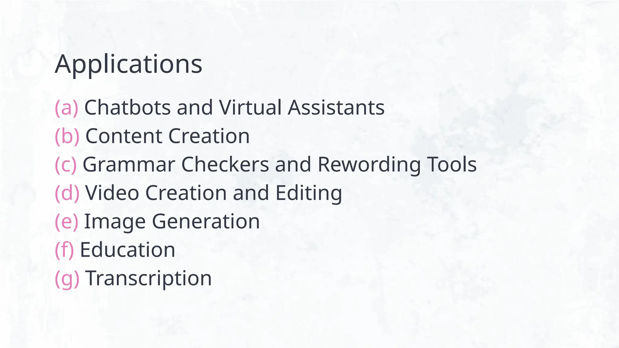 Applications
(a) Chatbots and Virtual Assistants
(b) Content Creation
(c) Grammar Checkers and Rewording Tools
(d) Video Creation and Editing
(e) Image Generation
(f) Education
(g) Transcription
 