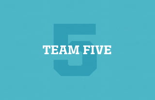 5
TEAM FIVE
 