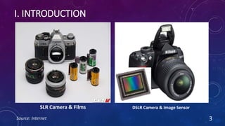 I. INTRODUCTION
3
SLR Camera & Films DSLR Camera & Image Sensor
Source: Internet
 