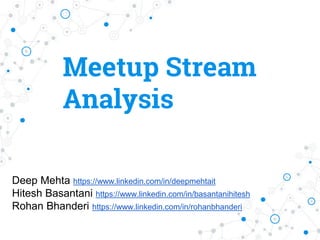 Meetup Stream
Analysis
Deep Mehta https://www.linkedin.com/in/deepmehtait
Hitesh Basantani https://www.linkedin.com/in/basantanihitesh
Rohan Bhanderi https://www.linkedin.com/in/rohanbhanderi
 