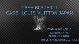 CASE BLAZER II
CASE: LOUIS VUITTON JAPAN
TEAM 6:INVINCIBLE
ABHISHEK KYAL
NISHANT NAGDA
UNIVERSAL BUSINESS SCHOOL
 