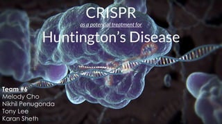 CRISPR
as a potential treatment for
Huntington’s Disease
Team #6
Melody Cho
Nikhil Penugonda
Tony Lee
Karan Sheth
 