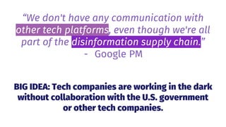BIG IDEA: Tech companies are working in the dark
without collaboration with the U.S. government
or other tech companies.
“...