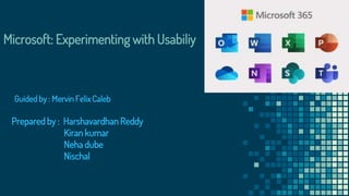 Microsoft: Experimenting with Usabiliy
Prepared by : Harshavardhan Reddy
Kiran kumar
Neha dube
Nischal
Guided by : Mervin Felix Caleb
 