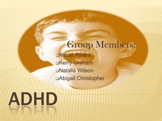 Group Members:
   Nicole Rivers
   Kerry Graham

   Natalia Wilson

   Abigail Christopher




ADHD
 
