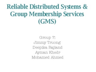 Reliable Distributed Systems & Group Membership Services (GMS) Group 7: Jimmy Truong  Deepika Rajiand Ayman Khedr Mohamed Ahmed 