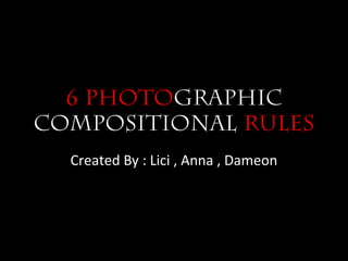6 photographic
compositional rules
  Created By : Lici , Anna , Dameon
 