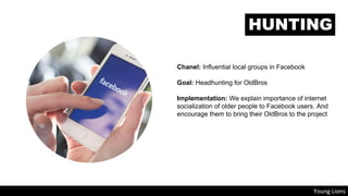 Chanel: Influential local groups in Facebook
Goal: Headhunting for OldBros
Implementation: We explain importance of intern...