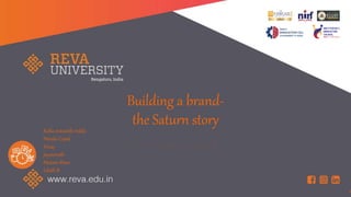 Building a brand-
the Saturn story
Kotla sravanth reddy
Nanda Gopal
Vinay
Jaysainath
Mateen khan
Likith R
 