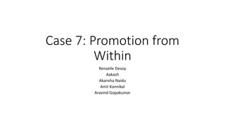 Case 7: Promotion from
Within
Renzelle Desoy
Aakash
Akansha Naidu
Amil Konnikal
Aravind Gopakumar
 