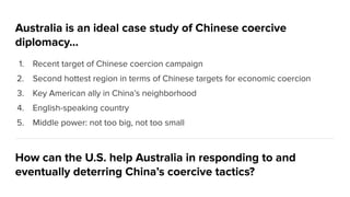 Australia is an ideal case study of Chinese coercive
diplomacy...
1. Recent target of Chinese coercion campaign
2. Second ...
