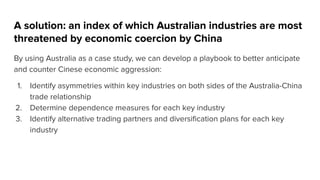 A solution: an index of which Australian industries are most
threatened by economic coercion by China
By using Australia a...