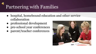 Partnering with Families 
● hospital, homebound education and other service 
collaboration 
● professional development 
● pre-school year conferences 
● parent/teacher conferences 
 