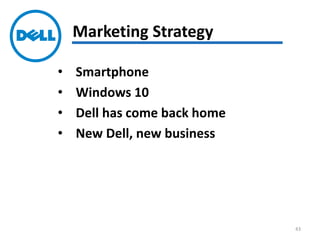 • Smartphone
• Windows 10
• Dell has come back home
• New Dell, new business
Marketing Strategy
43
 