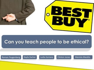 Can you teach people to be ethical? MarielaMacklis Clinton Jones Kayla Zacher Ledia Soriano Roman Feygenberg 