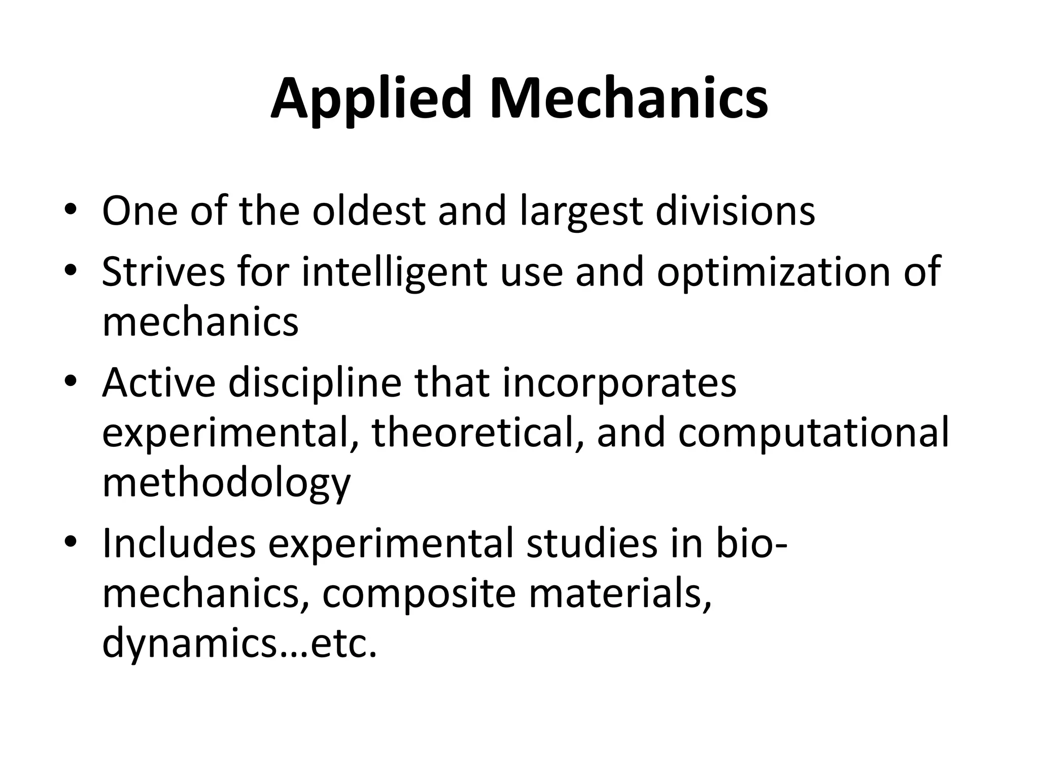 Applied Mechanics
• One of the oldest and largest divisions
• Strives for intelligent use and optimization of
  mechanics
• Active discipline that incorporates
  experimental, theoretical, and computational
  methodology
• Includes experimental studies in bio-
  mechanics, composite materials,
  dynamics…etc.
 