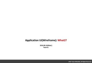 Application UI(Wireframe): What2? 2010.06.16(Wed.) Team 8.  