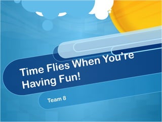 ou’re
en Y
Wh

Flies
Time
Fun!
ving
Ha
Team 8

 
