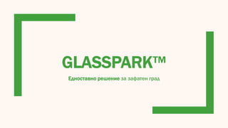 GLASSPARK™
Едноставно решение за зафатен град
 
