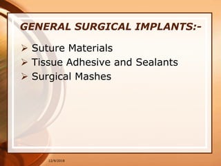 GENERAL SURGICAL IMPLANTS:-
 Suture Materials
 Tissue Adhesive and Sealants
 Surgical Mashes
12/9/2018
 