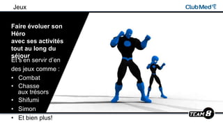 Jeux
Et s’en servir d’en
des jeux comme :
• Combat
• Chasse
aux trésors
• Shifumi
• Simon
• Et bien plus!
Faire évoluer son
Héro
avec ses activités
tout au long du
séjour
 