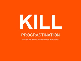 KILL PROCRASTINATION With Harrison Nesbitt, Michael Meyer & Amy Soetopo 