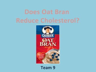Does Oat Bran
Reduce Cholesterol?

Team 9

 